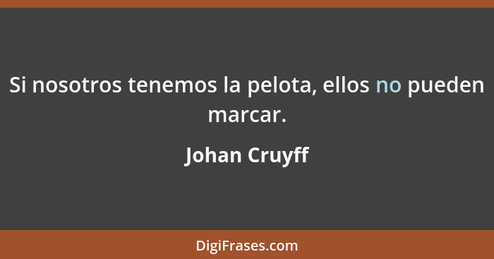 Si nosotros tenemos la pelota, ellos no pueden marcar.... - Johan Cruyff