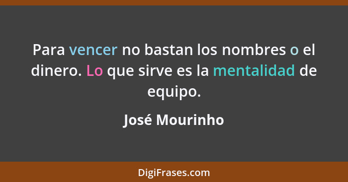 Para vencer no bastan los nombres o el dinero. Lo que sirve es la mentalidad de equipo.... - José Mourinho