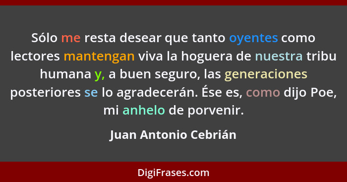 Sólo me resta desear que tanto oyentes como lectores mantengan viva la hoguera de nuestra tribu humana y, a buen seguro, las ge... - Juan Antonio Cebrián