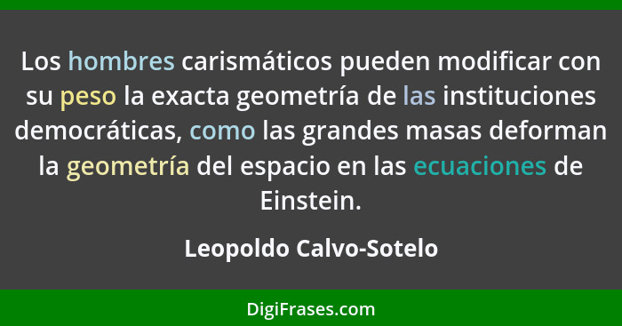 Los hombres carismáticos pueden modificar con su peso la exacta geometría de las instituciones democráticas, como las grandes... - Leopoldo Calvo-Sotelo