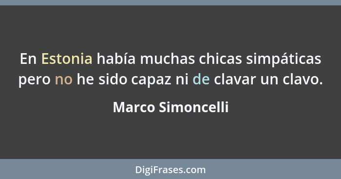 En Estonia había muchas chicas simpáticas pero no he sido capaz ni de clavar un clavo.... - Marco Simoncelli