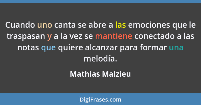 Cuando uno canta se abre a las emociones que le traspasan y a la vez se mantiene conectado a las notas que quiere alcanzar para form... - Mathias Malzieu