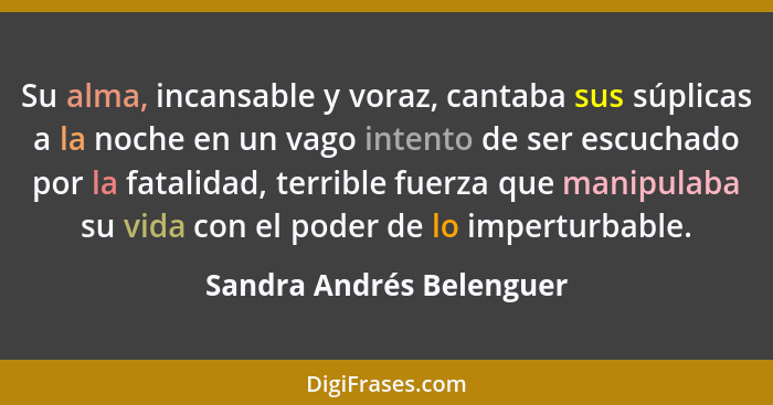 Su alma, incansable y voraz, cantaba sus súplicas a la noche en un vago intento de ser escuchado por la fatalidad, terrible... - Sandra Andrés Belenguer