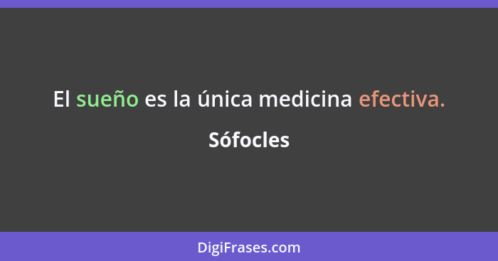 El sueño es la única medicina efectiva.... - Sófocles