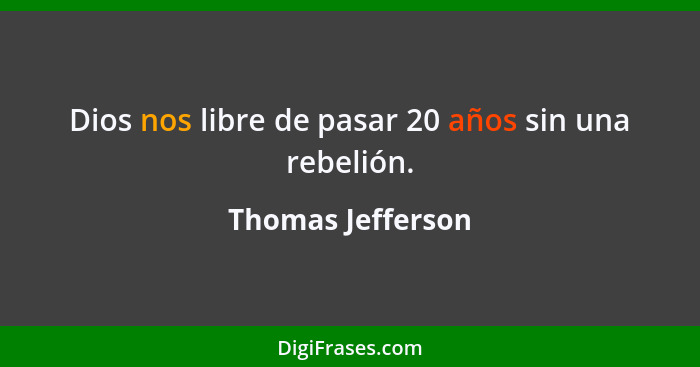 Dios nos libre de pasar 20 años sin una rebelión.... - Thomas Jefferson