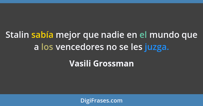 Stalin sabía mejor que nadie en el mundo que a los vencedores no se les juzga.... - Vasili Grossman