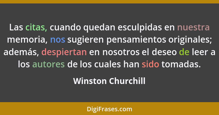 Las citas, cuando quedan esculpidas en nuestra memoria, nos sugieren pensamientos originales; además, despiertan en nosotros el de... - Winston Churchill