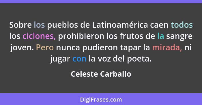 Sobre los pueblos de Latinoamérica caen todos los ciclones, prohibieron los frutos de la sangre joven. Pero nunca pudieron tapar la... - Celeste Carballo