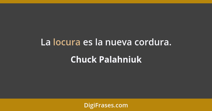 La locura es la nueva cordura.... - Chuck Palahniuk