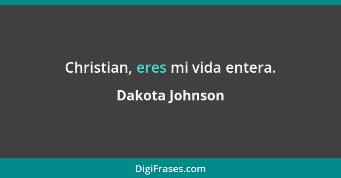 Christian, eres mi vida entera.... - Dakota Johnson