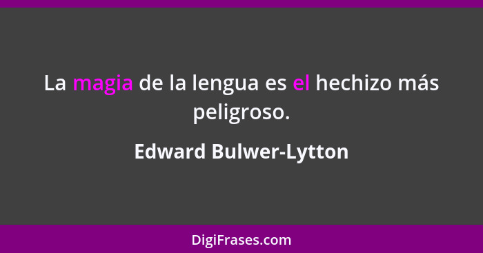 La magia de la lengua es el hechizo más peligroso.... - Edward Bulwer-Lytton