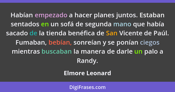 Habían empezado a hacer planes juntos. Estaban sentados en un sofá de segunda mano que había sacado de la tienda benéfica de San Vice... - Elmore Leonard