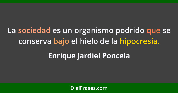 La sociedad es un organismo podrido que se conserva bajo el hielo de la hipocresía.... - Enrique Jardiel Poncela