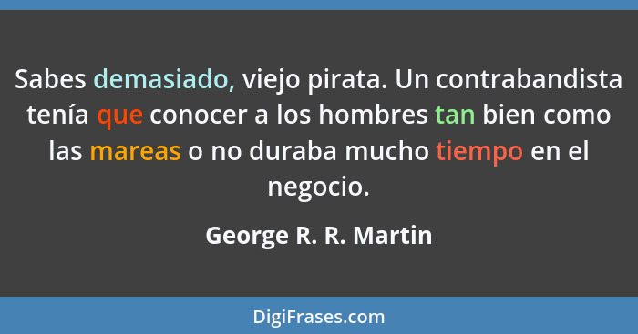 Sabes demasiado, viejo pirata. Un contrabandista tenía que conocer a los hombres tan bien como las mareas o no duraba mucho tiem... - George R. R. Martin