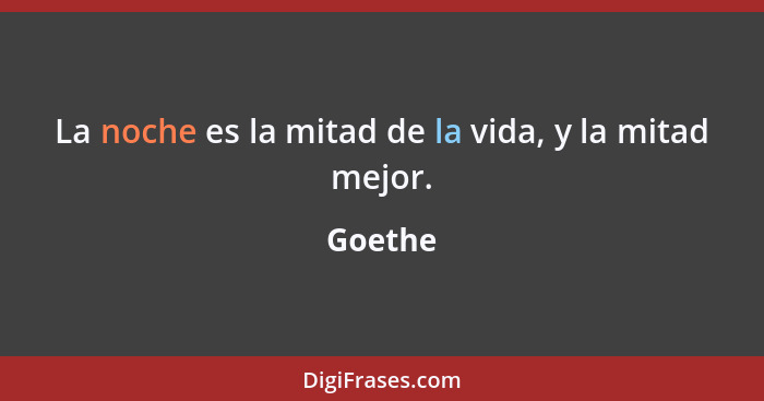 La noche es la mitad de la vida, y la mitad mejor.... - Goethe