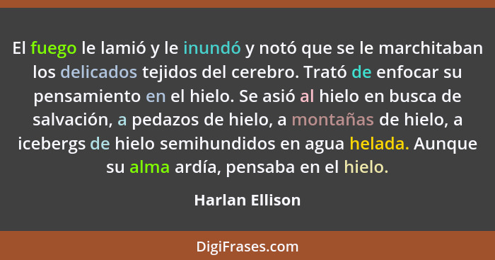 El fuego le lamió y le inundó y notó que se le marchitaban los delicados tejidos del cerebro. Trató de enfocar su pensamiento en el h... - Harlan Ellison