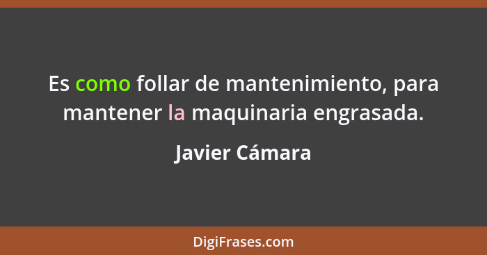 Es como follar de mantenimiento, para mantener la maquinaria engrasada.... - Javier Cámara