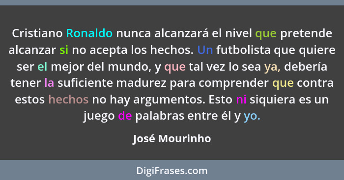 Cristiano Ronaldo nunca alcanzará el nivel que pretende alcanzar si no acepta los hechos. Un futbolista que quiere ser el mejor del mu... - José Mourinho