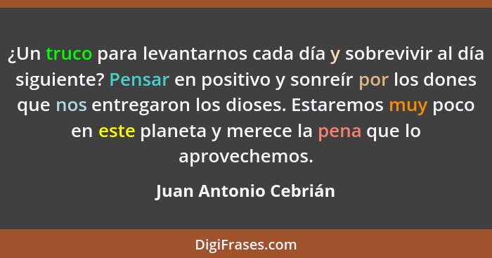 ¿Un truco para levantarnos cada día y sobrevivir al día siguiente? Pensar en positivo y sonreír por los dones que nos entregaro... - Juan Antonio Cebrián