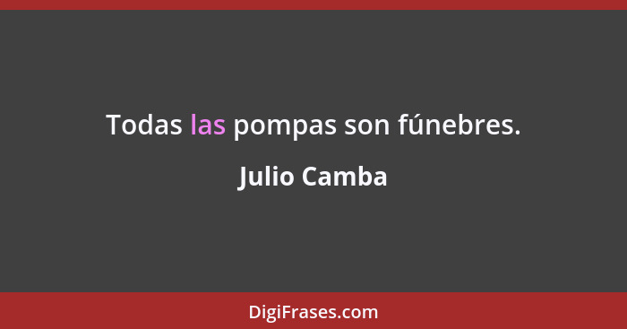 Todas las pompas son fúnebres.... - Julio Camba