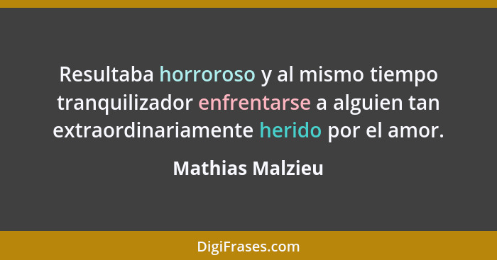 Resultaba horroroso y al mismo tiempo tranquilizador enfrentarse a alguien tan extraordinariamente herido por el amor.... - Mathias Malzieu