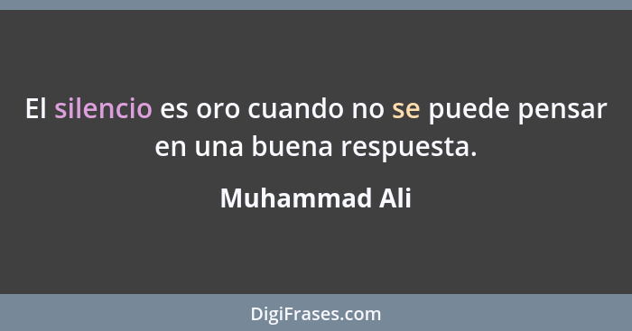 El silencio es oro cuando no se puede pensar en una buena respuesta.... - Muhammad Ali