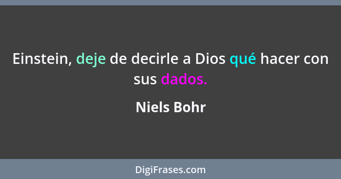 Einstein, deje de decirle a Dios qué hacer con sus dados.... - Niels Bohr