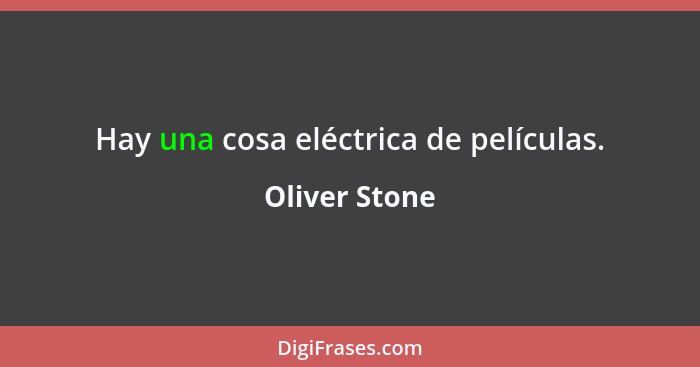 Hay una cosa eléctrica de películas.... - Oliver Stone