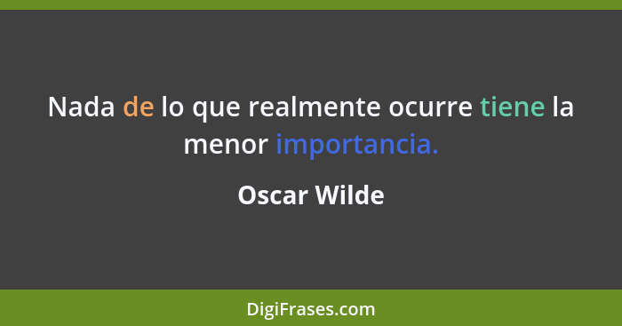 Nada de lo que realmente ocurre tiene la menor importancia.... - Oscar Wilde