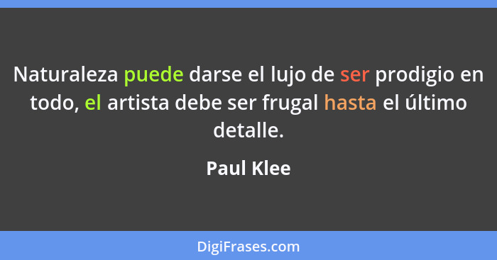 Naturaleza puede darse el lujo de ser prodigio en todo, el artista debe ser frugal hasta el último detalle.... - Paul Klee