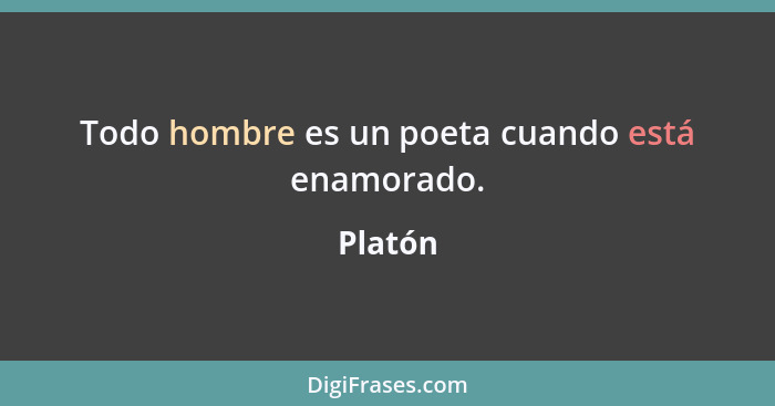 Todo hombre es un poeta cuando está enamorado.... - Platón