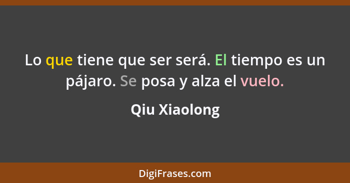 Lo que tiene que ser será. El tiempo es un pájaro. Se posa y alza el vuelo.... - Qiu Xiaolong