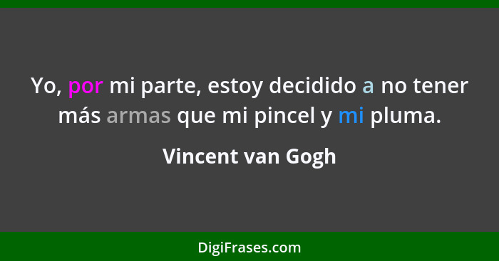 Yo, por mi parte, estoy decidido a no tener más armas que mi pincel y mi pluma.... - Vincent van Gogh