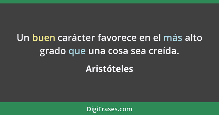 Un buen carácter favorece en el más alto grado que una cosa sea creída.... - Aristóteles