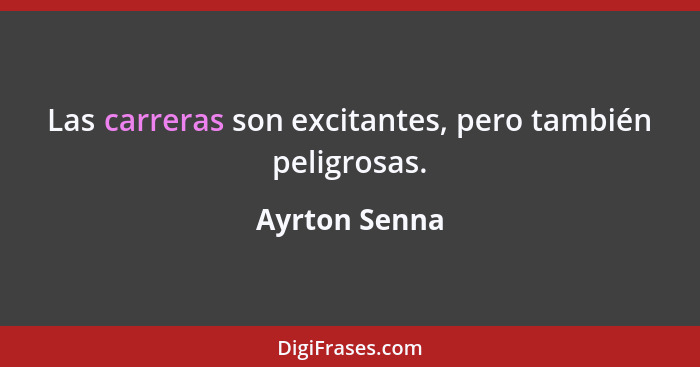 Las carreras son excitantes, pero también peligrosas.... - Ayrton Senna