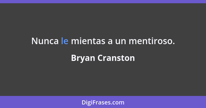 Nunca le mientas a un mentiroso.... - Bryan Cranston