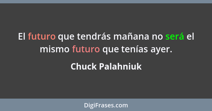 El futuro que tendrás mañana no será el mismo futuro que tenías ayer.... - Chuck Palahniuk