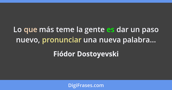 Lo que más teme la gente es dar un paso nuevo, pronunciar una nueva palabra...... - Fiódor Dostoyevski