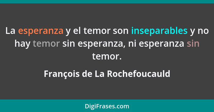 La esperanza y el temor son inseparables y no hay temor sin esperanza, ni esperanza sin temor.... - François de La Rochefoucauld