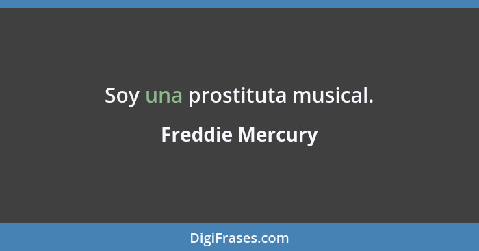 Soy una prostituta musical.... - Freddie Mercury