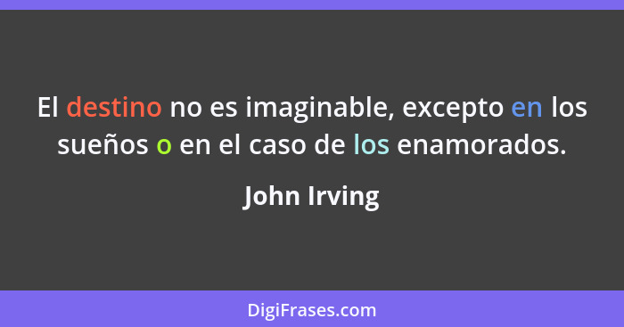 El destino no es imaginable, excepto en los sueños o en el caso de los enamorados.... - John Irving