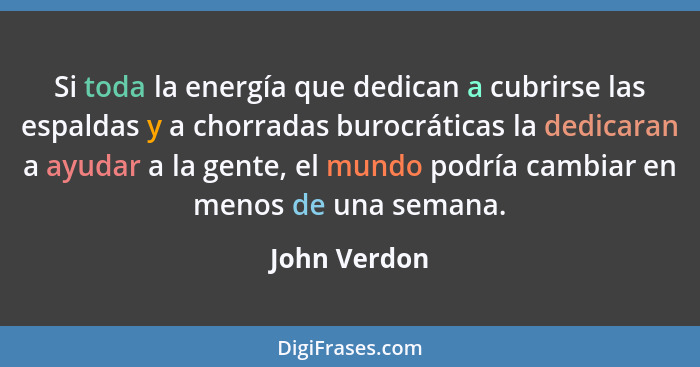 Si toda la energía que dedican a cubrirse las espaldas y a chorradas burocráticas la dedicaran a ayudar a la gente, el mundo podría camb... - John Verdon