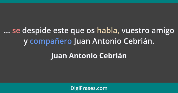 ... se despide este que os habla, vuestro amigo y compañero Juan Antonio Cebrián.... - Juan Antonio Cebrián