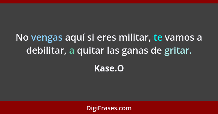 No vengas aquí si eres militar, te vamos a debilitar, a quitar las ganas de gritar.... - Kase.O