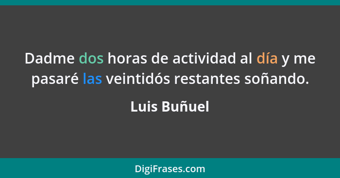 Dadme dos horas de actividad al día y me pasaré las veintidós restantes soñando.... - Luis Buñuel