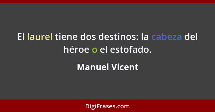 El laurel tiene dos destinos: la cabeza del héroe o el estofado.... - Manuel Vicent