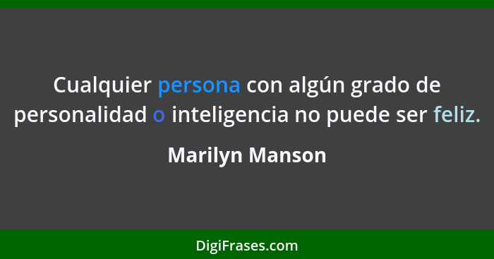 Cualquier persona con algún grado de personalidad o inteligencia no puede ser feliz.... - Marilyn Manson