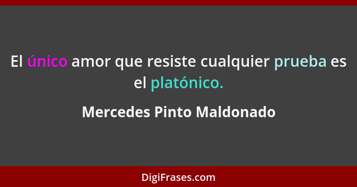 El único amor que resiste cualquier prueba es el platónico.... - Mercedes Pinto Maldonado