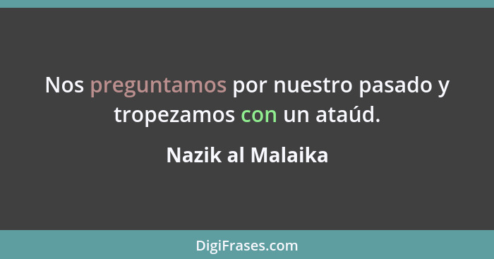 Nos preguntamos por nuestro pasado y tropezamos con un ataúd.... - Nazik al Malaika