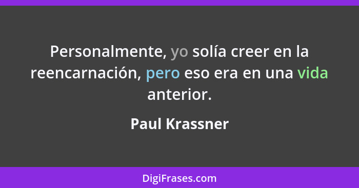 Personalmente, yo solía creer en la reencarnación, pero eso era en una vida anterior.... - Paul Krassner